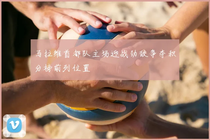 马拉维首都队主场迎战劲敌争夺积分榜前列位置