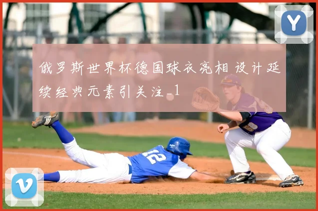 俄罗斯世界杯德国球衣亮相 设计延续经典元素引关注_1