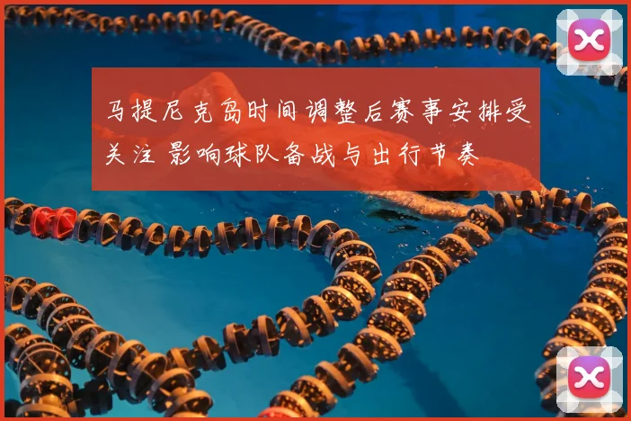 马提尼克岛时间调整后赛事安排受关注 影响球队备战与出行节奏