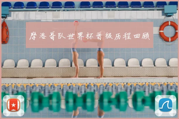 摩洛哥队世界杯晋级历程回顾