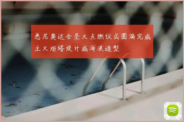 悉尼奥运会圣火点燃仪式圆满完成主火炬塔设计成海浪造型