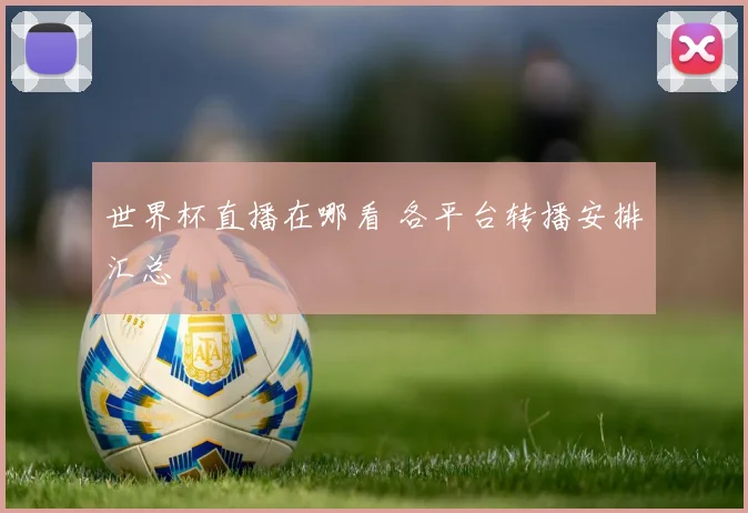 世界杯直播在哪看 各平台转播安排汇总