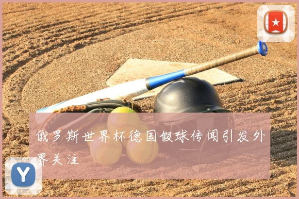 俄罗斯世界杯德国假球传闻引发外界关注