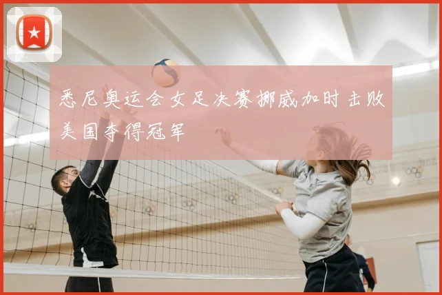 悉尼奥运会女足决赛挪威加时击败美国夺得冠军