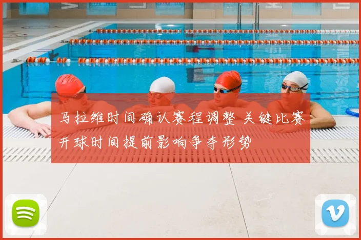 马拉维时间确认赛程调整 关键比赛开球时间提前影响争夺形势