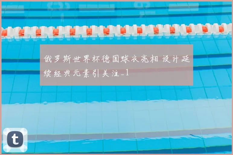 俄罗斯世界杯德国球衣亮相 设计延续经典元素引关注_1