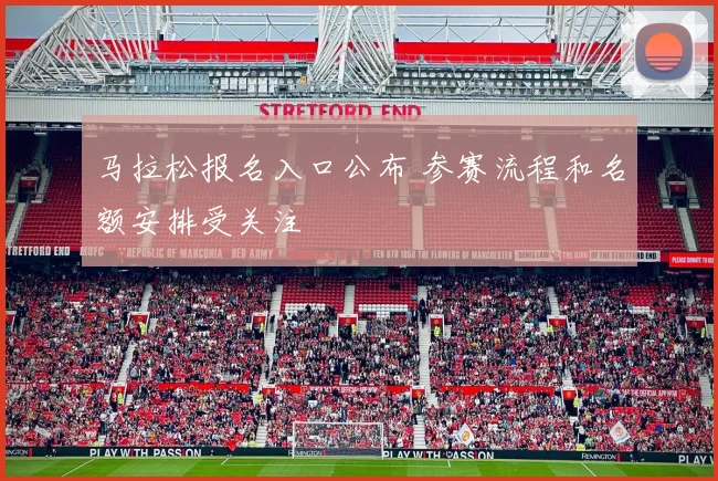 马拉松报名入口公布 参赛流程和名额安排受关注