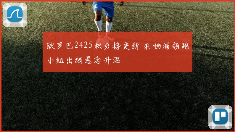 欧罗巴2425积分榜更新 利物浦领跑小组出线悬念升温