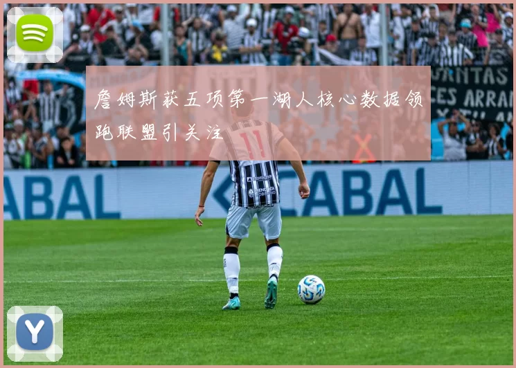 詹姆斯获五项第一湖人核心数据领跑联盟引关注