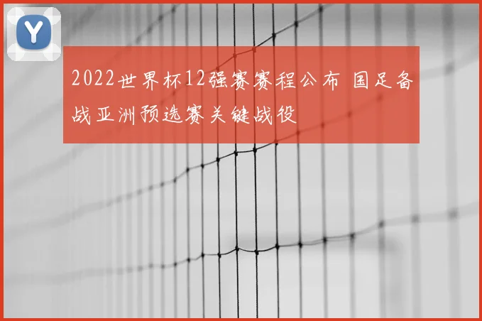 2022世界杯12强赛赛程公布 国足备战亚洲预选赛关键战役